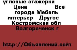 угловые этажерки700-1400 › Цена ­ 700-1400 - Все города Мебель, интерьер » Другое   . Костромская обл.,Волгореченск г.